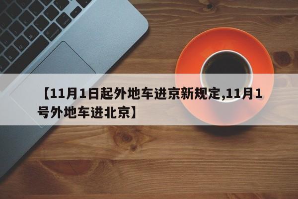 【11月1日起外地车进京新规定,11月1号外地车进北京】