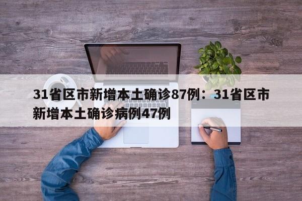 31省区市新增本土确诊87例:31省区市新增本土确诊病例47例