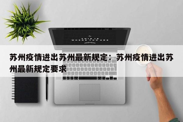 苏州疫情进出苏州最新规定:苏州疫情进出苏州最新规定要求
