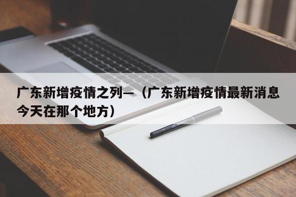广东新增疫情之列—(广东新增疫情最新消息今天在那个地方)