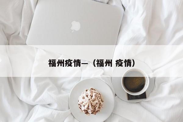 福州疫情—(福州 疫情)