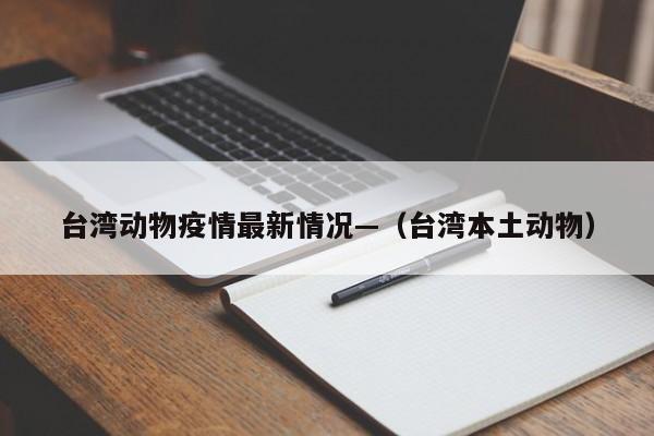 台湾动物疫情最新情况—(台湾本土动物)