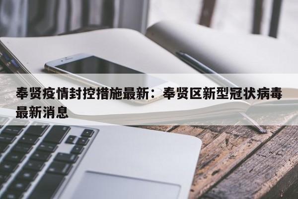 奉贤疫情封控措施最新:奉贤区新型冠状病毒最新消息