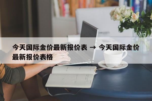 今天国际金价最新报价表 → 今天国际金价最新报价表格