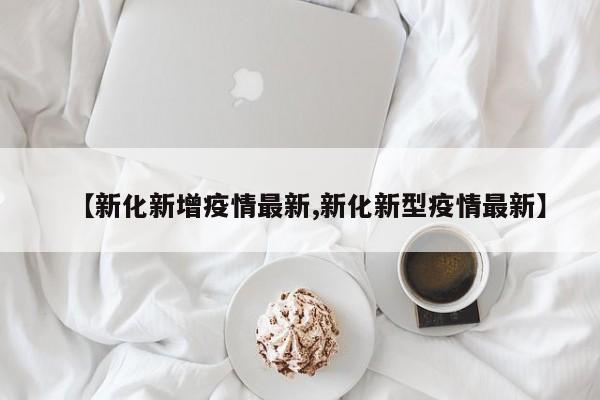【新化新增疫情最新,新化新型疫情最新】