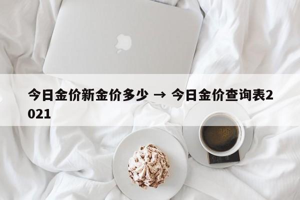 今日金价新金价多少 → 今日金价查询表2021