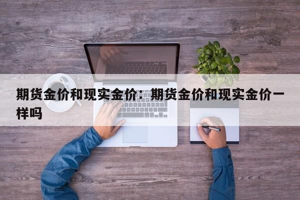 期货金价和现实金价:期货金价和现实金价一样吗