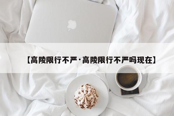 【高陵限行不严·高陵限行不严吗现在】