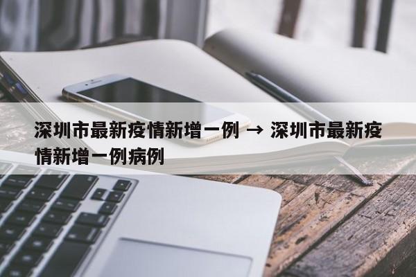 深圳市最新疫情新增一例 → 深圳市最新疫情新增一例病例