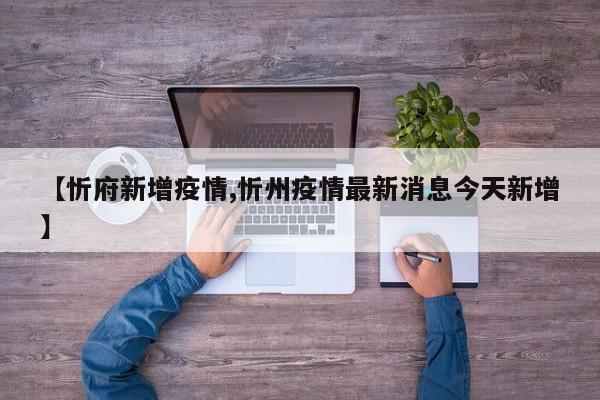 【忻府新增疫情,忻州疫情最新消息今天新增】