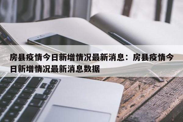 房县疫情今日新增情况最新消息:房县疫情今日新增情况最新消息数据