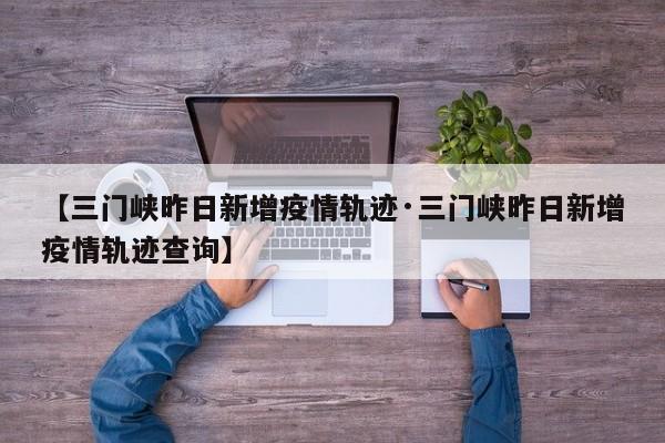 【三门峡昨日新增疫情轨迹·三门峡昨日新增疫情轨迹查询】