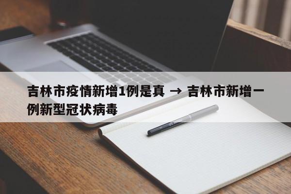 吉林市疫情新增1例是真 → 吉林市新增一例新型冠状病毒