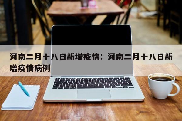 河南二月十八日新增疫情:河南二月十八日新增疫情病例