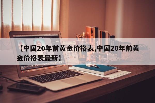【中国20年前黄金价格表,中国20年前黄金价格表最新】
