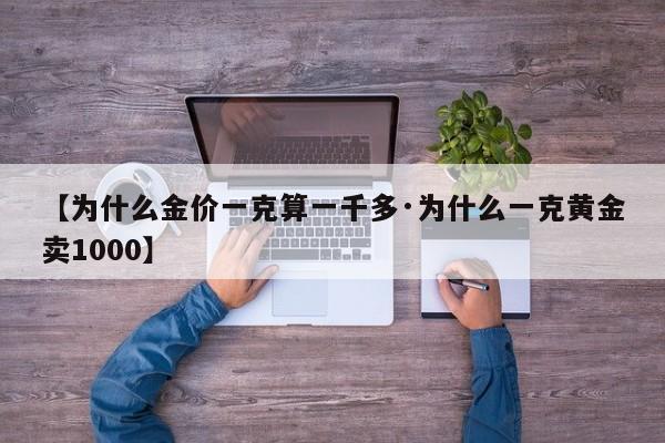 【为什么金价一克算一千多·为什么一克黄金卖1000】