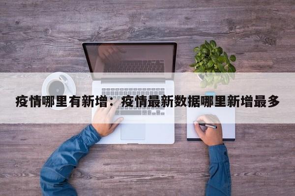 疫情哪里有新增:疫情最新数据哪里新增最多