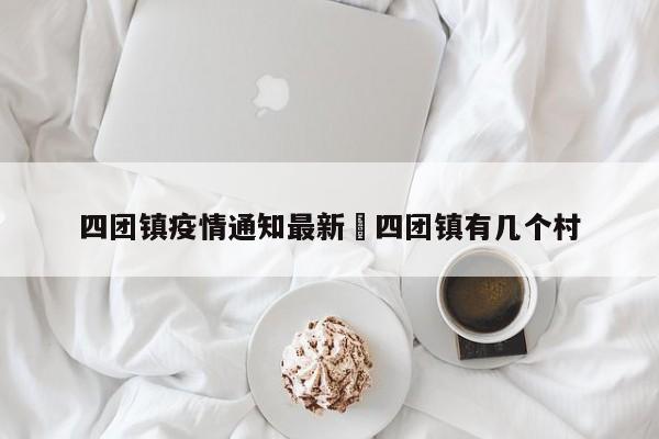 四团镇疫情通知最新›四团镇有几个村