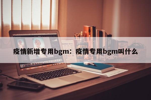 疫情新增专用bgm:疫情专用bgm叫什么
