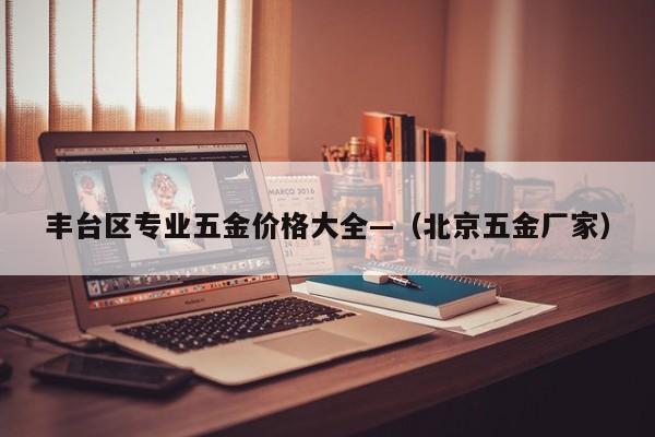 丰台区专业五金价格大全—(北京五金厂家)