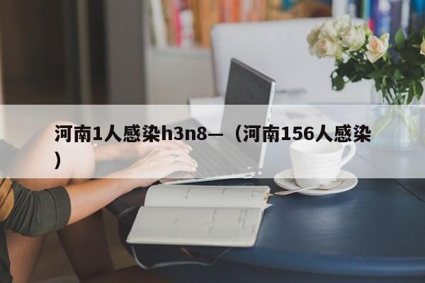 河南1人感染h3n8—(河南156人感染)