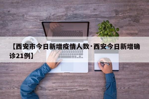 【西安市今日新增疫情人数·西安今日新增确诊21例】