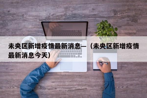 未央区新增疫情最新消息—(未央区新增疫情最新消息今天)