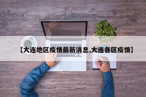 【大连地区疫情最新消息,大连各区疫情】