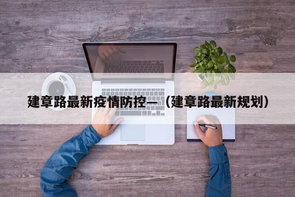 建章路最新疫情防控—(建章路最新规划)