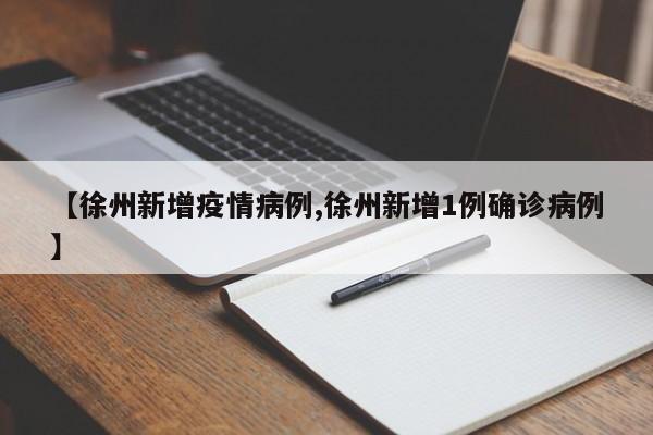 【徐州新增疫情病例,徐州新增1例确诊病例】