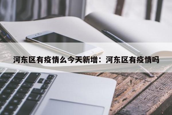 河东区有疫情么今天新增:河东区有疫情吗