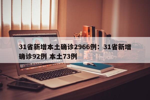 31省新增本土确诊2966例:31省新增确诊92例 本土73例
