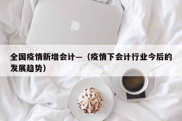 全国疫情新增会计—(疫情下会计行业今后的发展趋势)