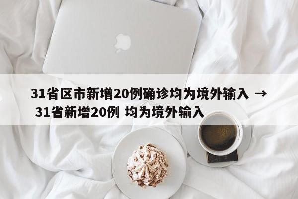 31省区市新增20例确诊均为境外输入 → 31省新增20例 均为境外输入