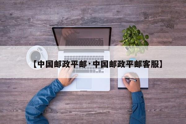 【中国邮政平邮·中国邮政平邮客服】