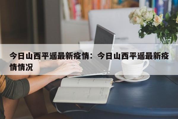 今日山西平遥最新疫情:今日山西平遥最新疫情情况