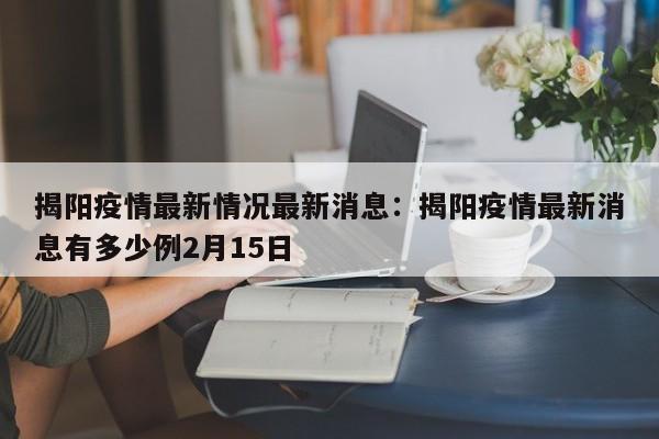揭阳疫情最新情况最新消息:揭阳疫情最新消息有多少例2月15日