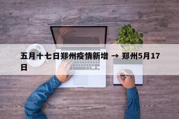 五月十七日郑州疫情新增 → 郑州5月17日