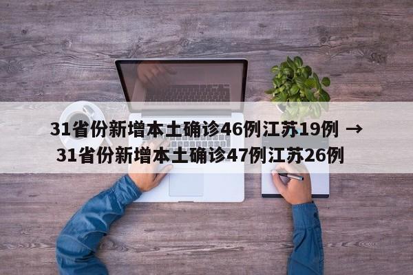 31省份新增本土确诊46例江苏19例 → 31省份新增本土确诊47例江苏26例