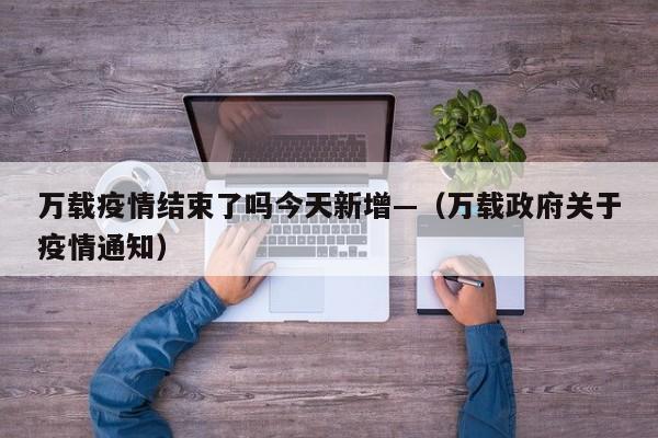 万载疫情结束了吗今天新增—(万载政府关于疫情通知)