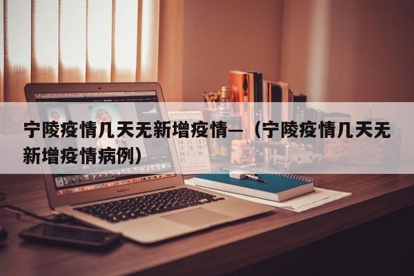 宁陵疫情几天无新增疫情—(宁陵疫情几天无新增疫情病例)