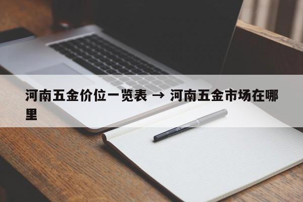 河南五金价位一览表 → 河南五金市场在哪里