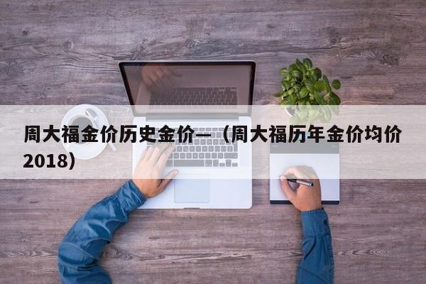 周大福金价历史金价—(周大福历年金价均价2018)