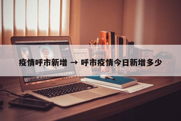 疫情呼市新增 → 呼市疫情今日新增多少
