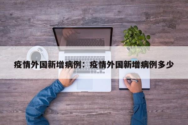 疫情外国新增病例:疫情外国新增病例多少