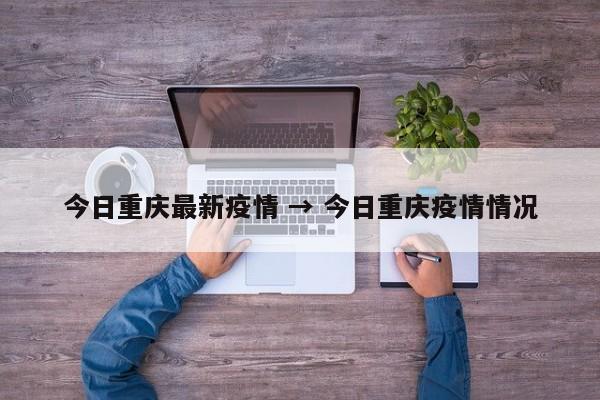今日重庆最新疫情 → 今日重庆疫情情况