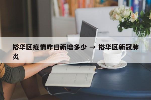 裕华区疫情昨日新增多少 → 裕华区新冠肺炎