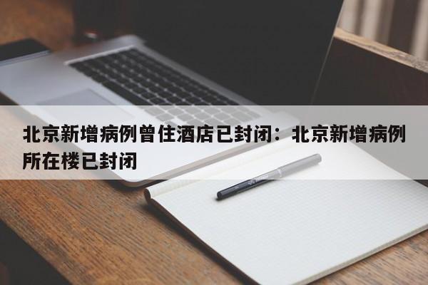 北京新增病例曾住酒店已封闭:北京新增病例所在楼已封闭