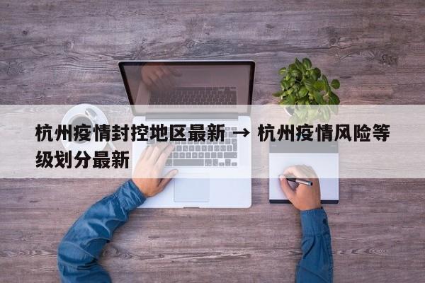 杭州疫情封控地区最新 → 杭州疫情风险等级划分最新