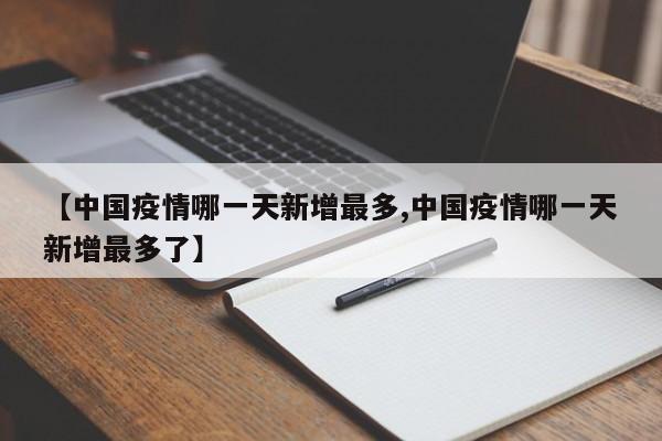 【中国疫情哪一天新增最多,中国疫情哪一天新增最多了】
